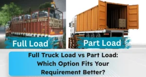 Full Truck Load vs Part Load: Which Option Fits Your Requirement Better?